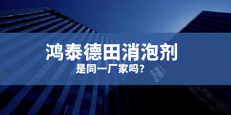 鸿泰德田消泡剂是同一厂家吗-主题解说